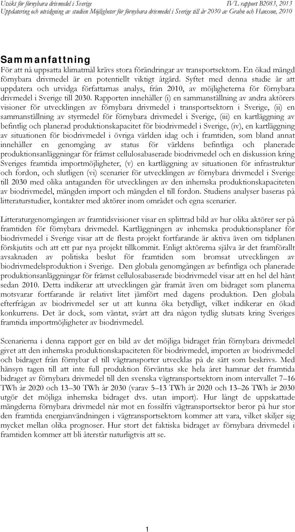 Rapporten innehåller (i) en sammanställning av andra aktörers visioner för utvecklingen av förnybara drivmedel i transportsektorn i Sverige, (ii) en sammanställning av styrmedel för förnybara