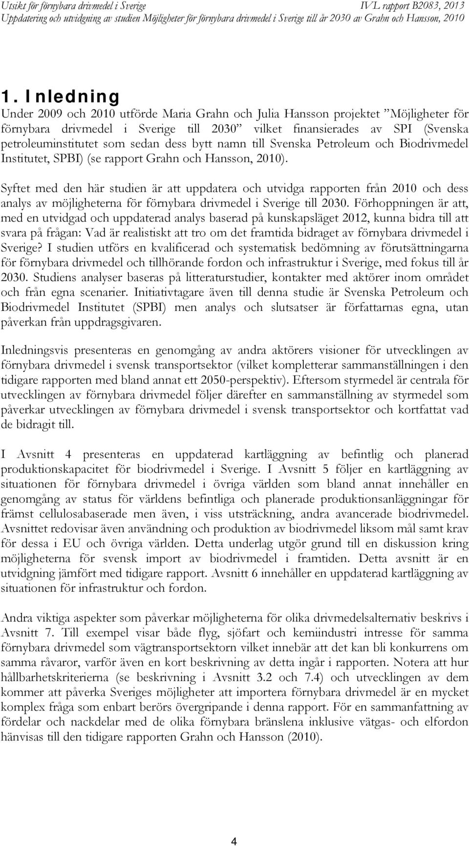 Syftet med den här studien är att uppdatera och utvidga rapporten från 2010 och dess analys av möjligheterna för förnybara drivmedel i Sverige till 2030.