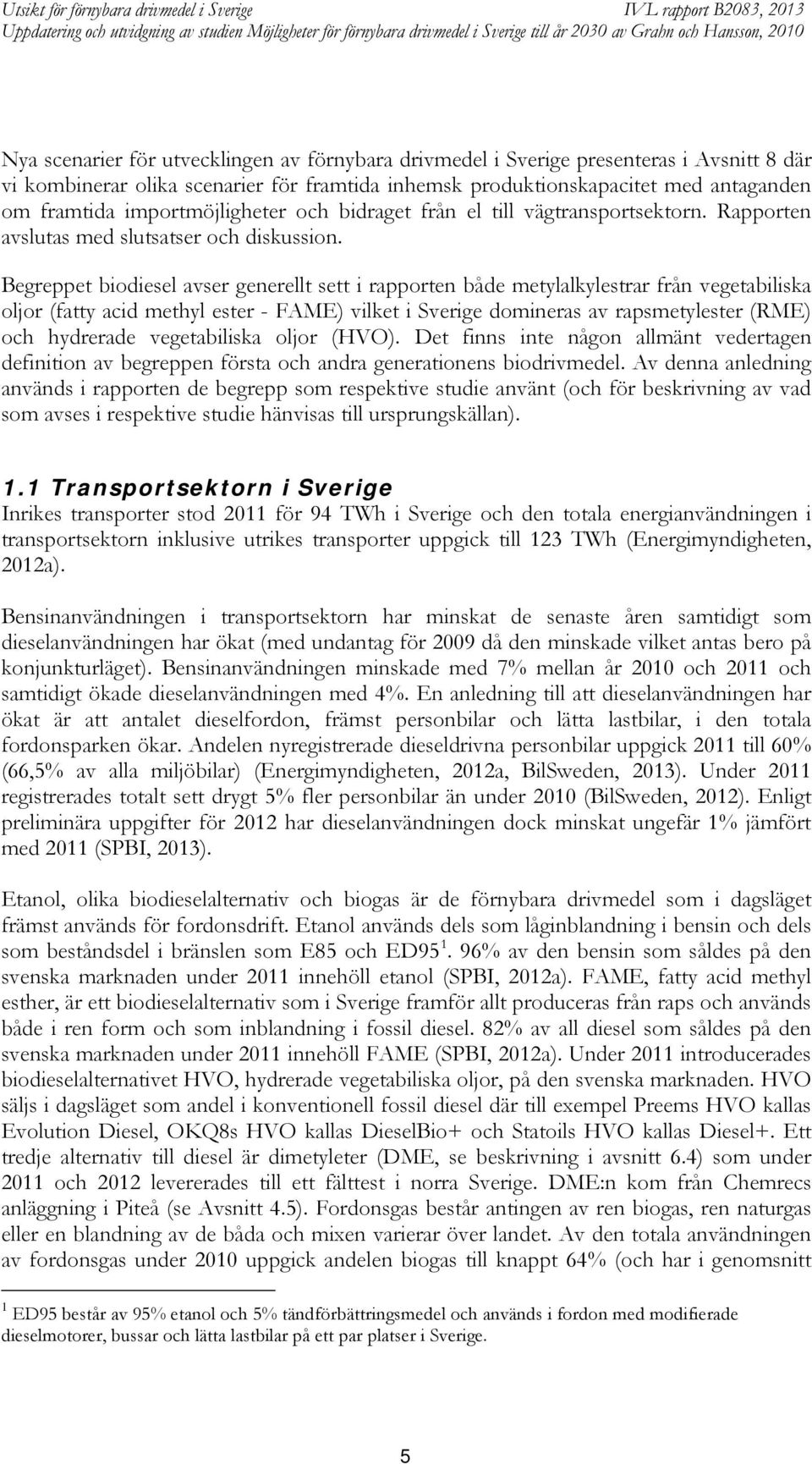 Begreppet biodiesel avser generellt sett i rapporten både metylalkylestrar från vegetabiliska oljor (fatty acid methyl ester - FAME) vilket i Sverige domineras av rapsmetylester (RME) och hydrerade