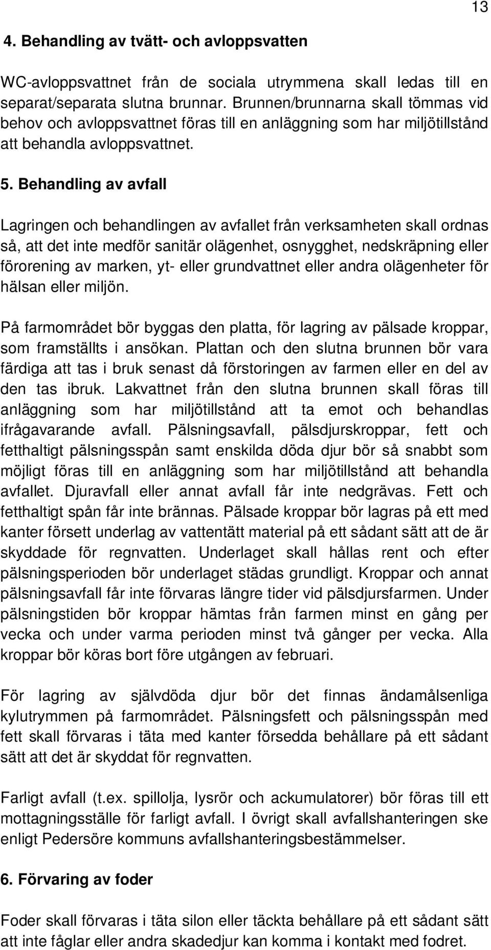 Behandling av avfall Lagringen och behandlingen av avfallet från verksamheten skall ordnas så, att det inte medför sanitär olägenhet, osnygghet, nedskräpning eller förorening av marken, yt- eller