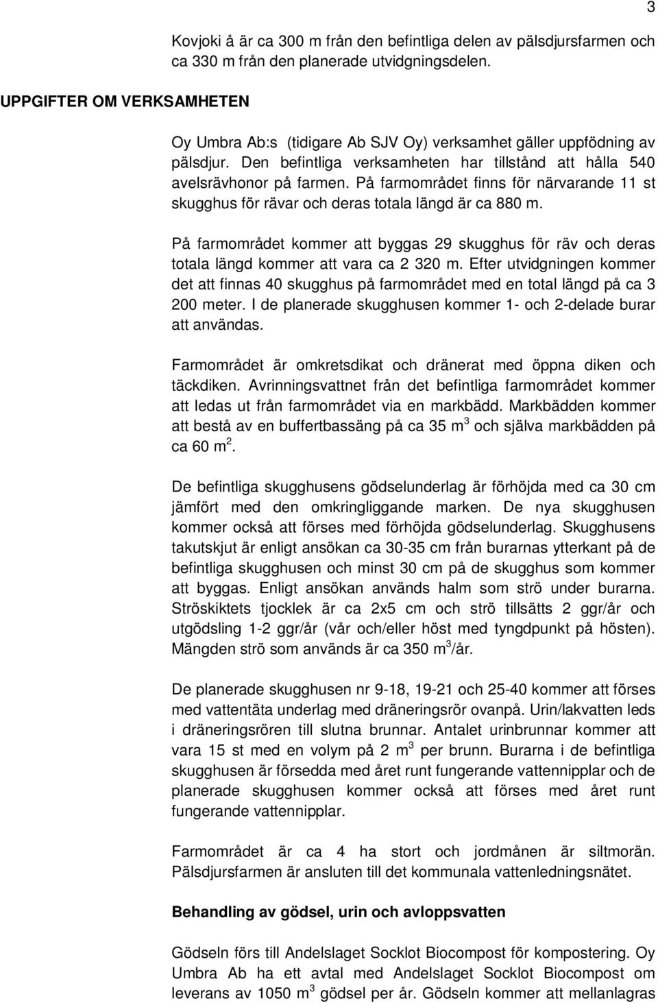 På farmområdet finns för närvarande 11 st skugghus för rävar och deras totala längd är ca 880 m. På farmområdet kommer att byggas 29 skugghus för räv och deras totala längd kommer att vara ca 2 320 m.