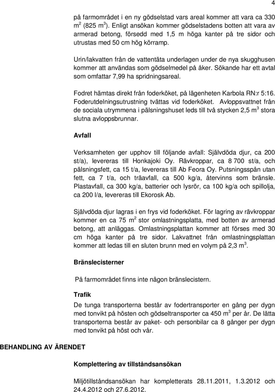 Urin/lakvatten från de vattentäta underlagen under de nya skugghusen kommer att användas som gödselmedel på åker. Sökande har ett avtal som omfattar 7,99 ha spridningsareal.