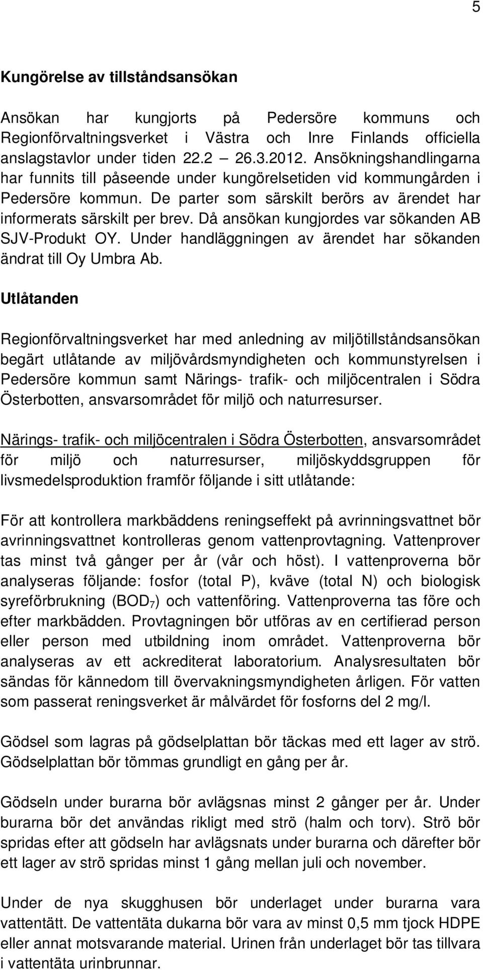 Då ansökan kungjordes var sökanden AB SJV-Produkt OY. Under handläggningen av ärendet har sökanden ändrat till Oy Umbra Ab.