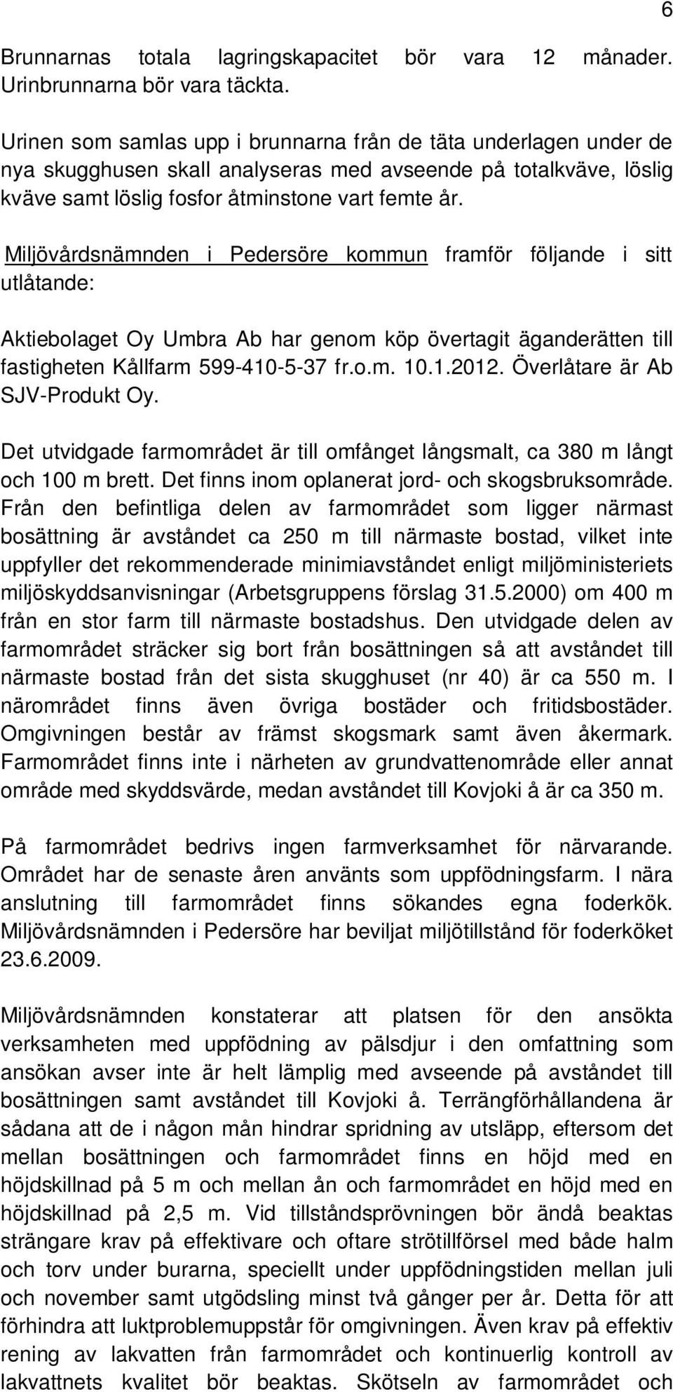 Miljövårdsnämnden i Pedersöre kommun framför följande i sitt utlåtande: Aktiebolaget Oy Umbra Ab har genom köp övertagit äganderätten till fastigheten Kållfarm 599-410-5-37 fr.o.m. 10.1.2012.