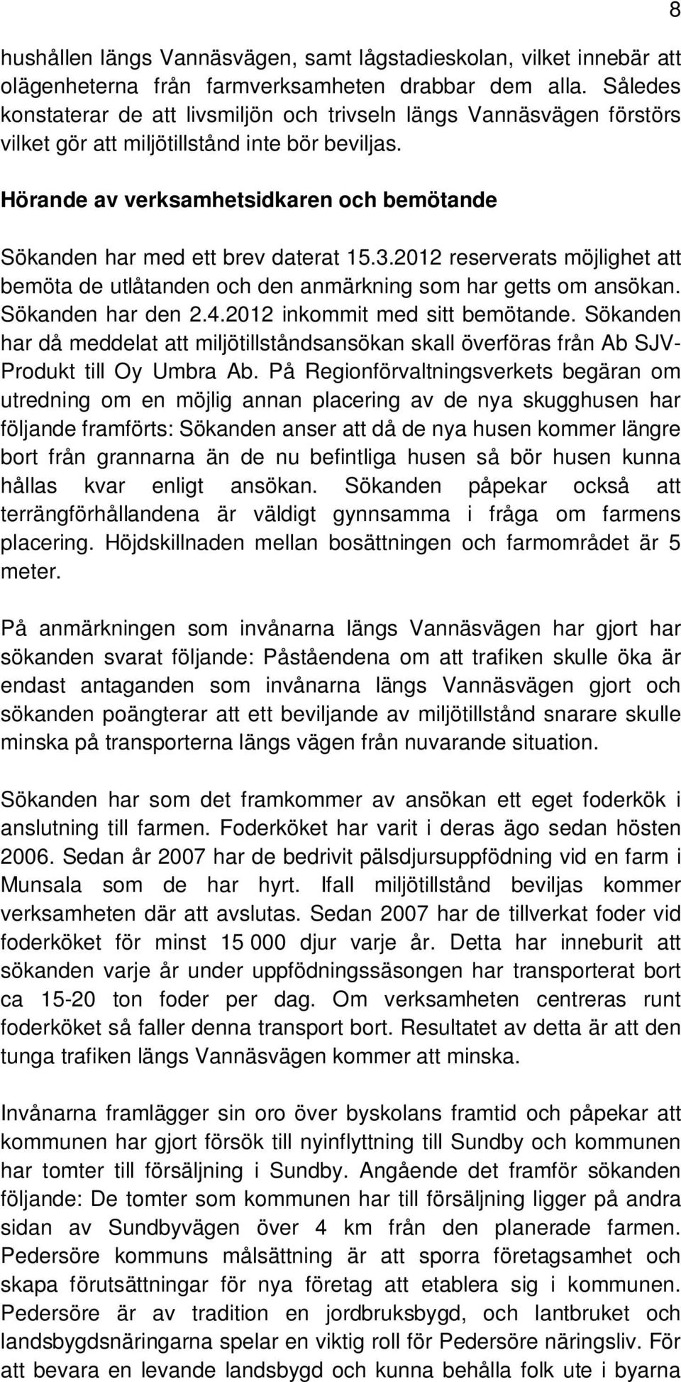 Hörande av verksamhetsidkaren och bemötande Sökanden har med ett brev daterat 15.3.2012 reserverats möjlighet att bemöta de utlåtanden och den anmärkning som har getts om ansökan. Sökanden har den 2.