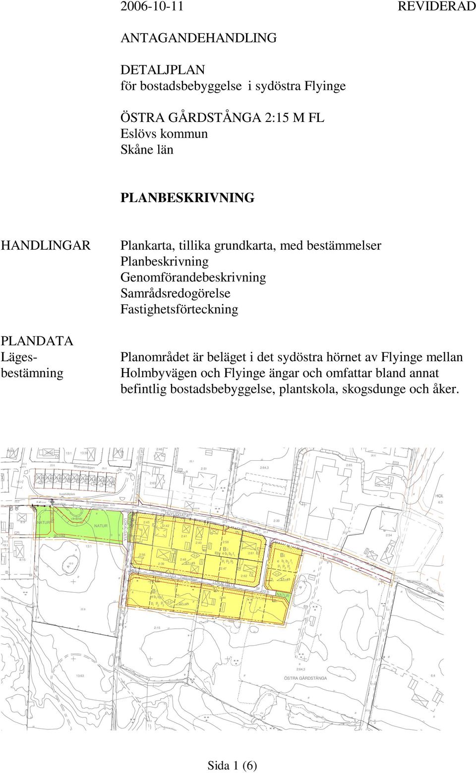 mellan Holmbyägen och Flyinge ängar och omfattar bland annat befintlig bostadsbebyggelse, plantskola, skogsdunge och åker. 19:45.4 6079 13:.6 13:1 13:30 Blomsterägen.0 13:38.8 HOLMBY ga:2 2:46.1 2:51.