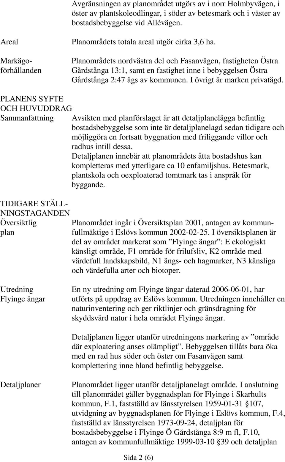Planområdets nordästra del och Fasanägen, fastigheten Östra Gårdstånga 13:1, samt en fastighet inne i bebyggelsen Östra Gårdstånga 2:47 ägs a kommunen. I örigt är marken priatägd.