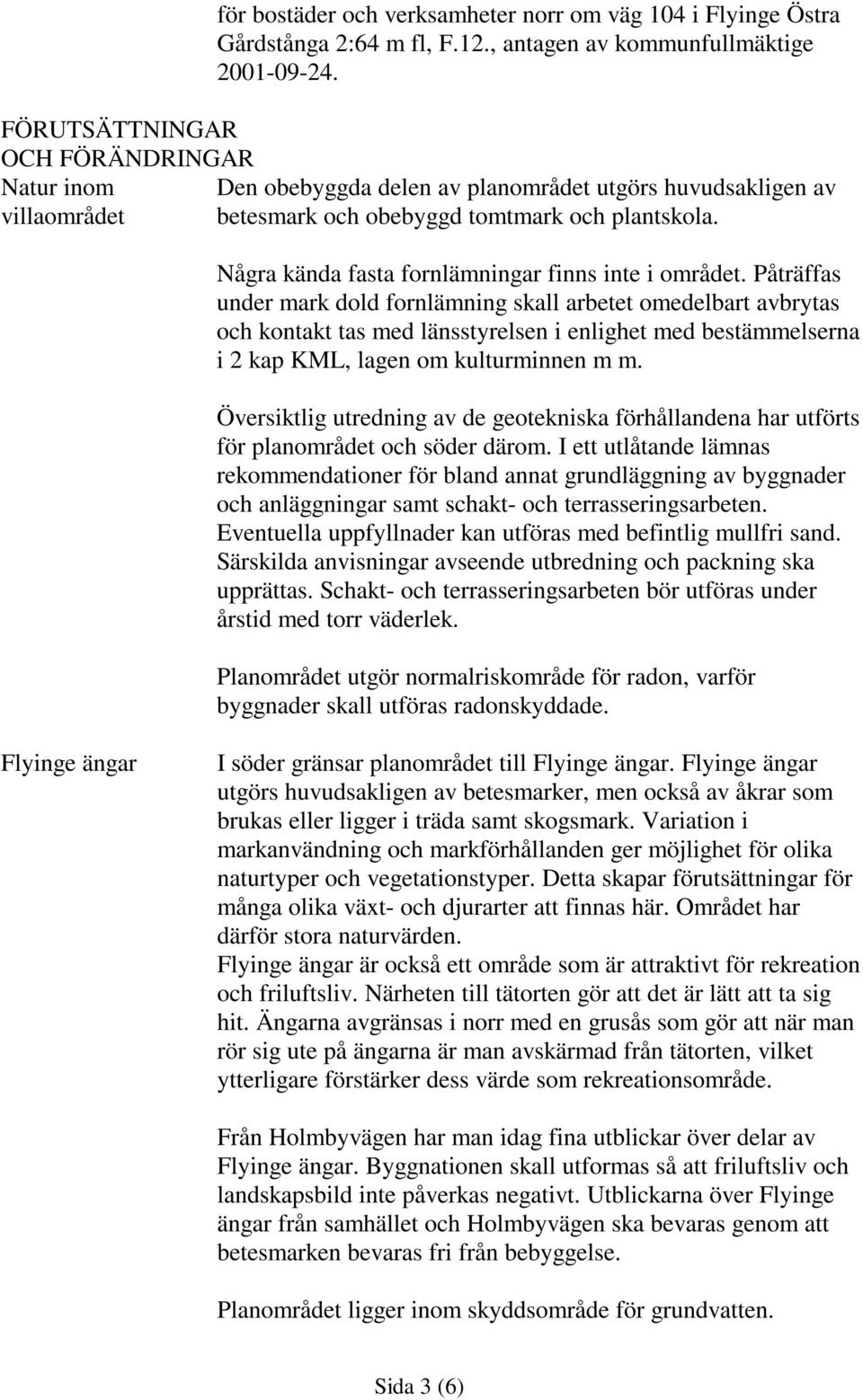 Några kända fasta fornlämningar finns inte i området.