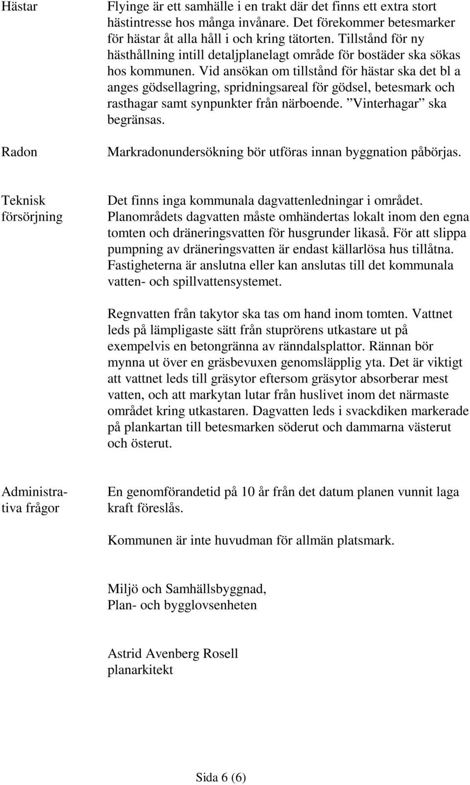 Vid ansökan om tillstånd för hästar ska det bl a anges gödsellagring, spridningsareal för gödsel, betesmark och rasthagar samt synpunkter från närboende. Vinterhagar ska begränsas.