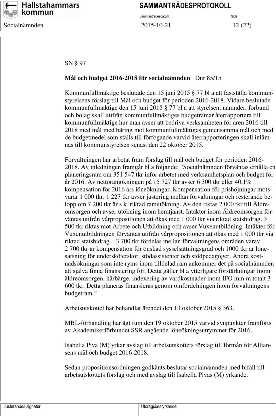 Vidare beslutade kommunfullmäktige den 15 juni 2015 77 bl a att styrelsen, nämnder, förbund och bolag skall utifrån kommunfullmäktiges budgetramar återrapportera till kommunfullmäktige hur man avser