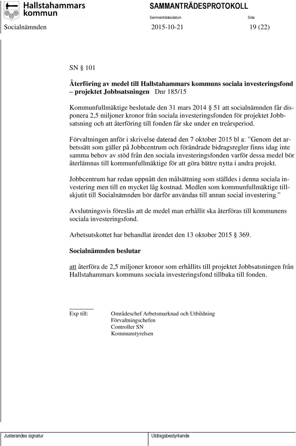 Förvaltningen anför i skrivelse daterad den 7 oktober 2015 bl a: Genom det arbetssätt som gäller på Jobbcentrum och förändrade bidragsregler finns idag inte samma behov av stöd från den sociala