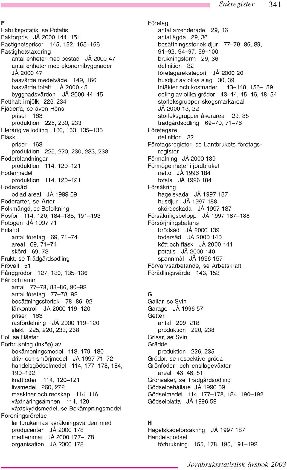 Fläsk produktion 225, 220, 230, 233, 238 Foderblandningar produktion 114, 120 121 Fodermedel produktion 114, 120 121 Fodersäd odlad areal JÅ 1999 69 Foderärter, se Ärter Folkmängd, se Befolkning