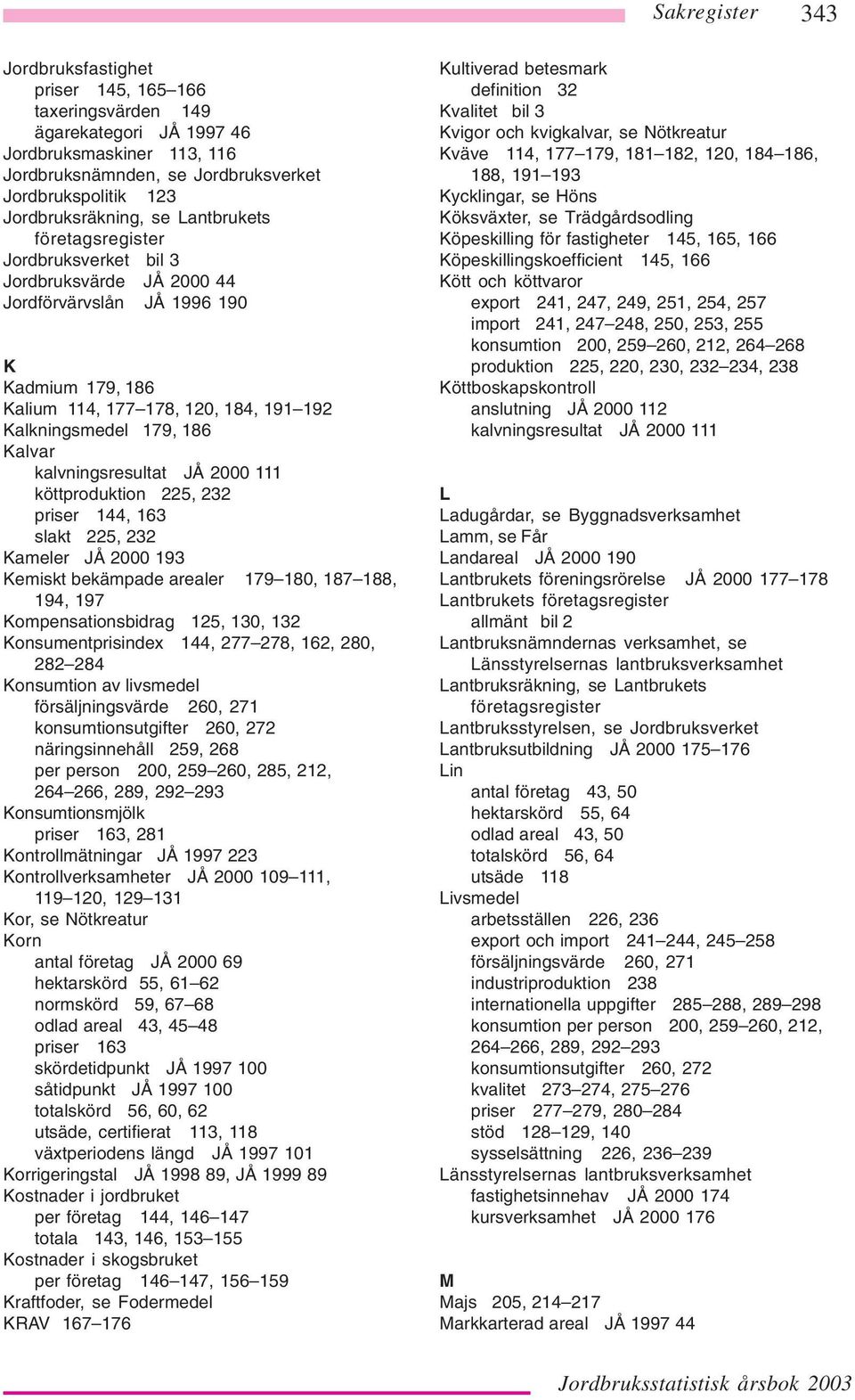kalvningsresultat JÅ 2000 111 köttproduktion 225, 232 priser 144, 163 slakt 225, 232 Kameler JÅ 2000 193 Kemiskt bekämpade arealer 179 180, 187 188, 194, 197 Kompensationsbidrag 125, 130, 132