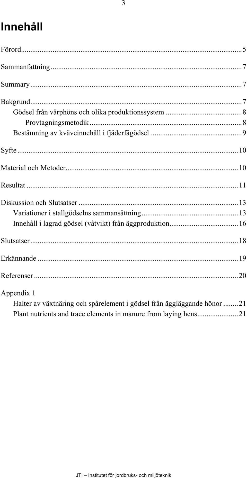 ..13 Variationer i stallgödselns sammansättning...13 Innehåll i lagrad gödsel (våtvikt) från äggproduktion...16 Slutsatser...18 Erkännande.