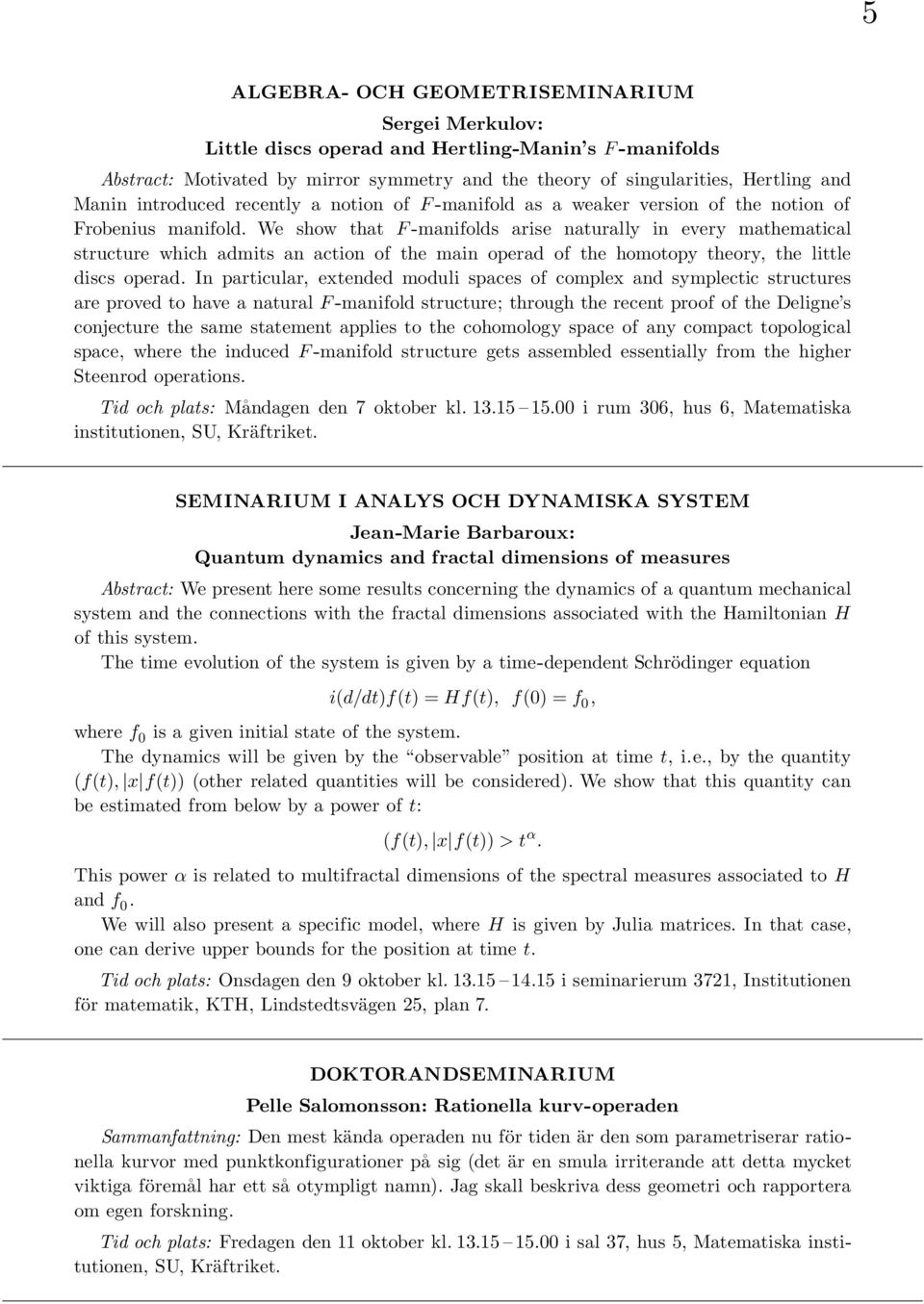 We show that F -manifolds arise naturally in every mathematical structure which admits an action of the main operad of the homotopy theory, the little discs operad.