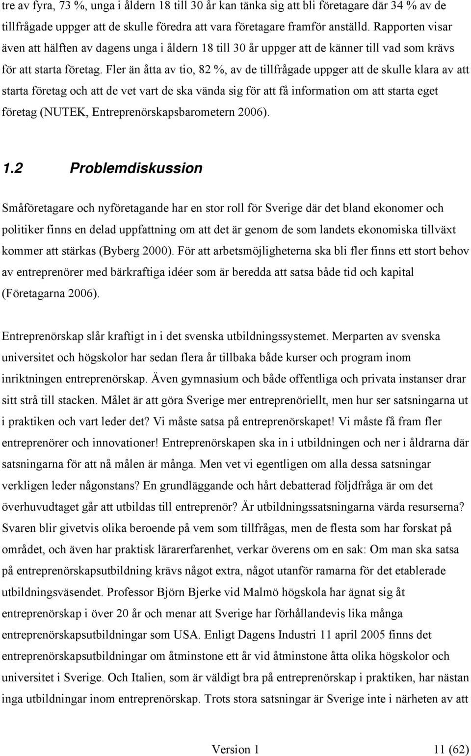 Fler än åtta av tio, 82 %, av de tillfrågade uppger att de skulle klara av att starta företag och att de vet vart de ska vända sig för att få information om att starta eget företag (NUTEK,