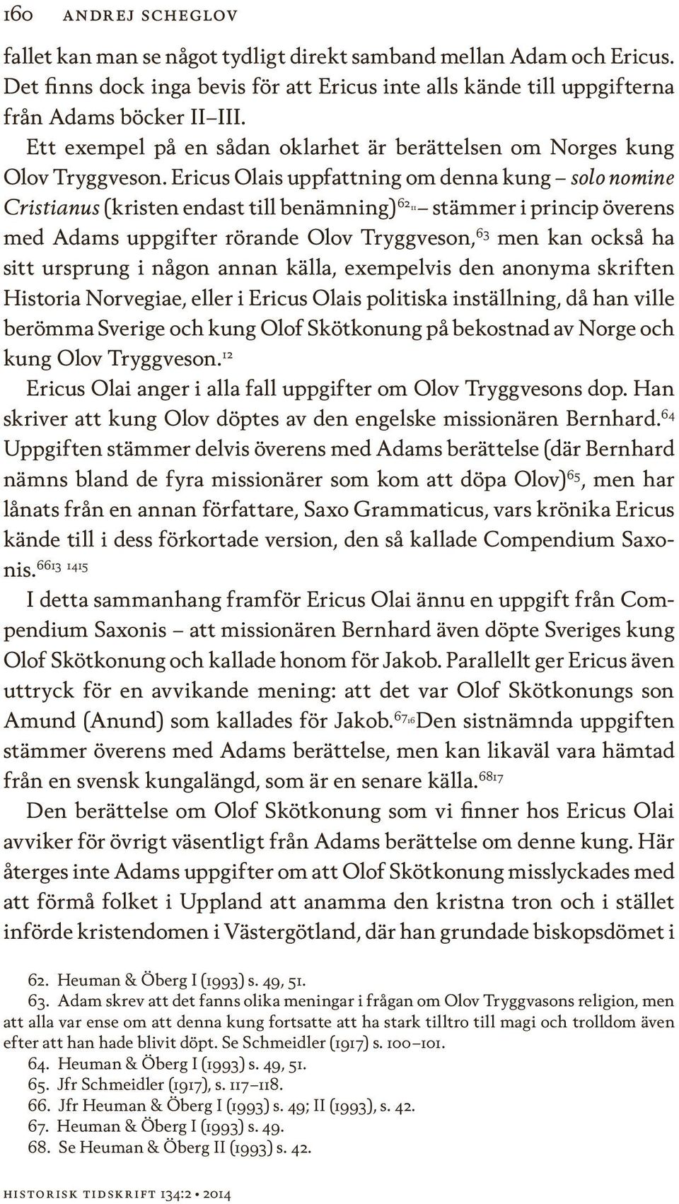 Ericus Olais uppfattning om denna kung solo nomine Cristianus (kristen endast till benämning) 62 11 stämmer i princip överens med Adams uppgifter rörande Olov Tryggveson, 63 men kan också ha sitt