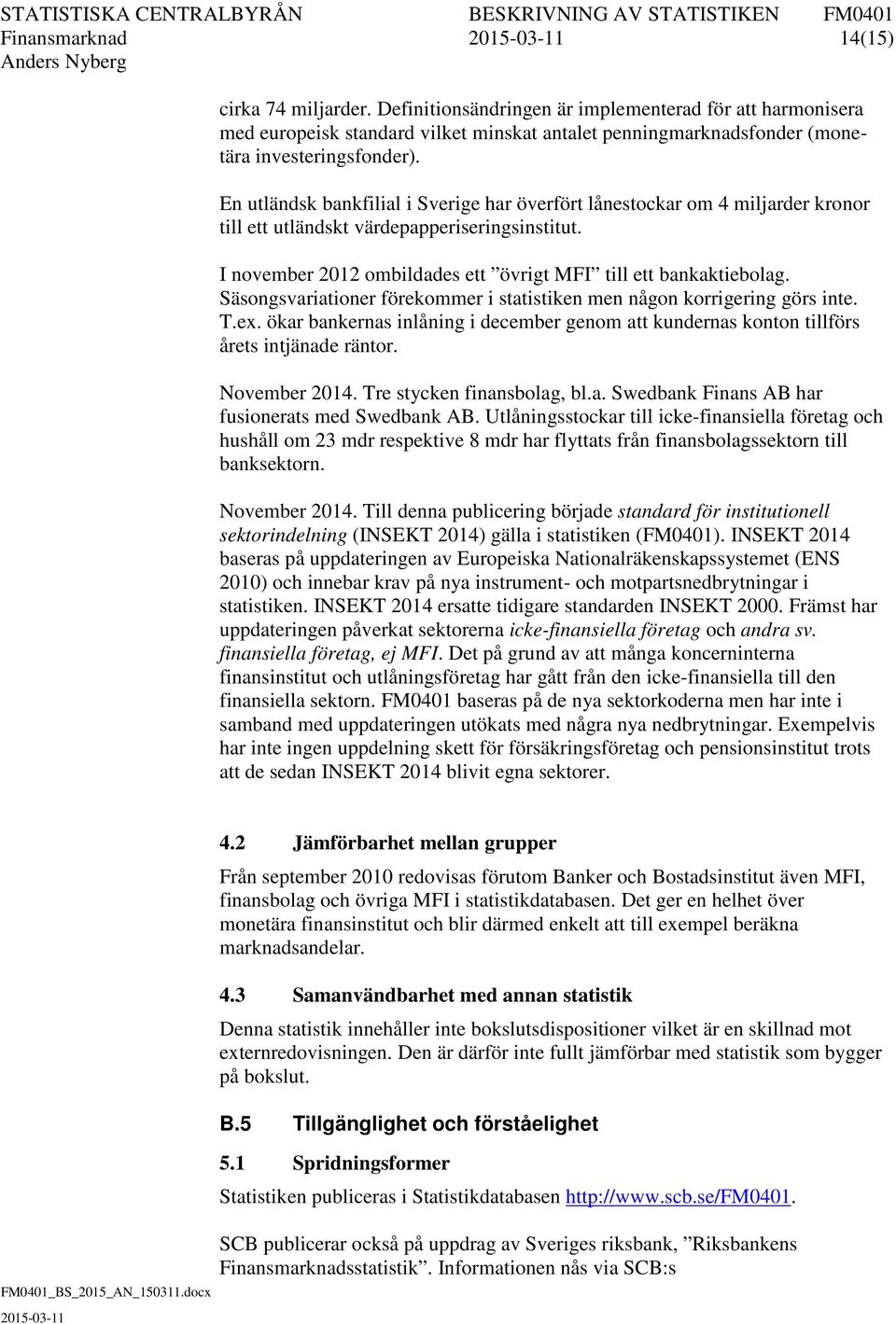 Säsongsvariationer förekommer i statistiken men någon korrigering görs inte. T.ex. ökar bankernas inlåning i december genom att kundernas konton tillförs årets intjänade räntor. November 2014.