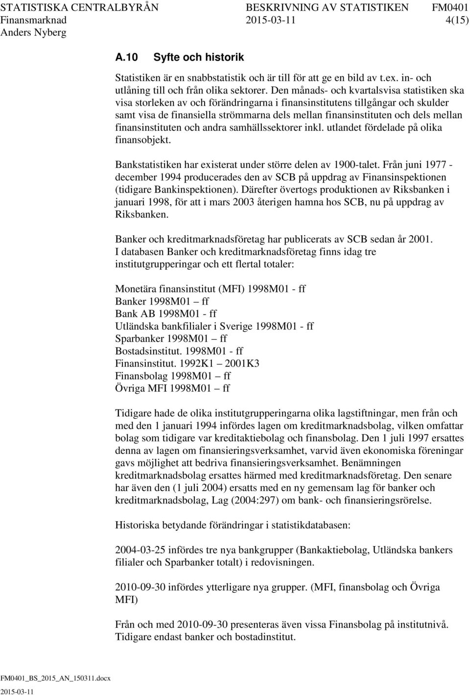 mellan finansinstituten och andra samhällssektorer inkl. utlandet fördelade på olika finansobjekt. Bankstatistiken har existerat under större delen av 1900-talet.