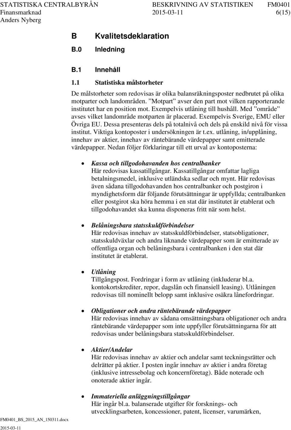 Motpart avser den part mot vilken rapporterande institutet har en position mot. Exempelvis utlåning till hushåll. Med område avses vilket landområde motparten är placerad.