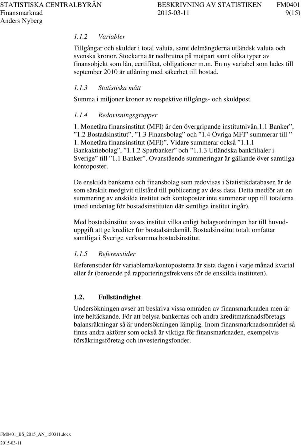 är utlåning med säkerhet till bostad. 1.1.3 Statistiska mått Summa i miljoner kronor av respektive tillgångs- och skuldpost. 1.1.4 Redovisningsgrupper 1.