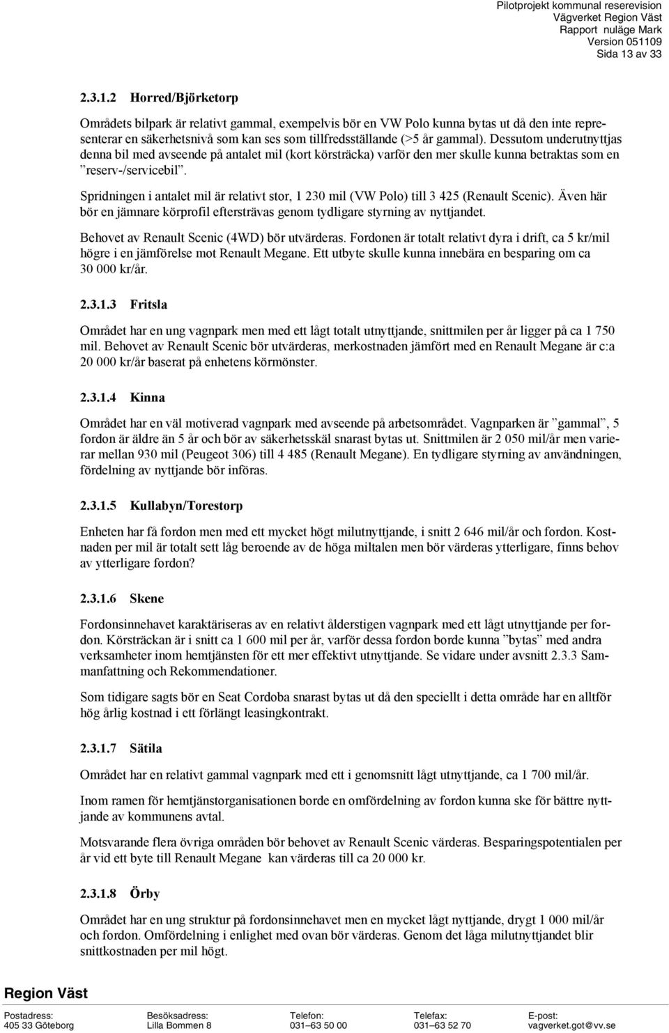 Spridningen i antalet mil är relativt stor, 1 230 mil (VW Polo) till 3 425 (Renault Scenic). Även här bör en jämnare körprofil eftersträvas genom tydligare styrning av nyttjandet.