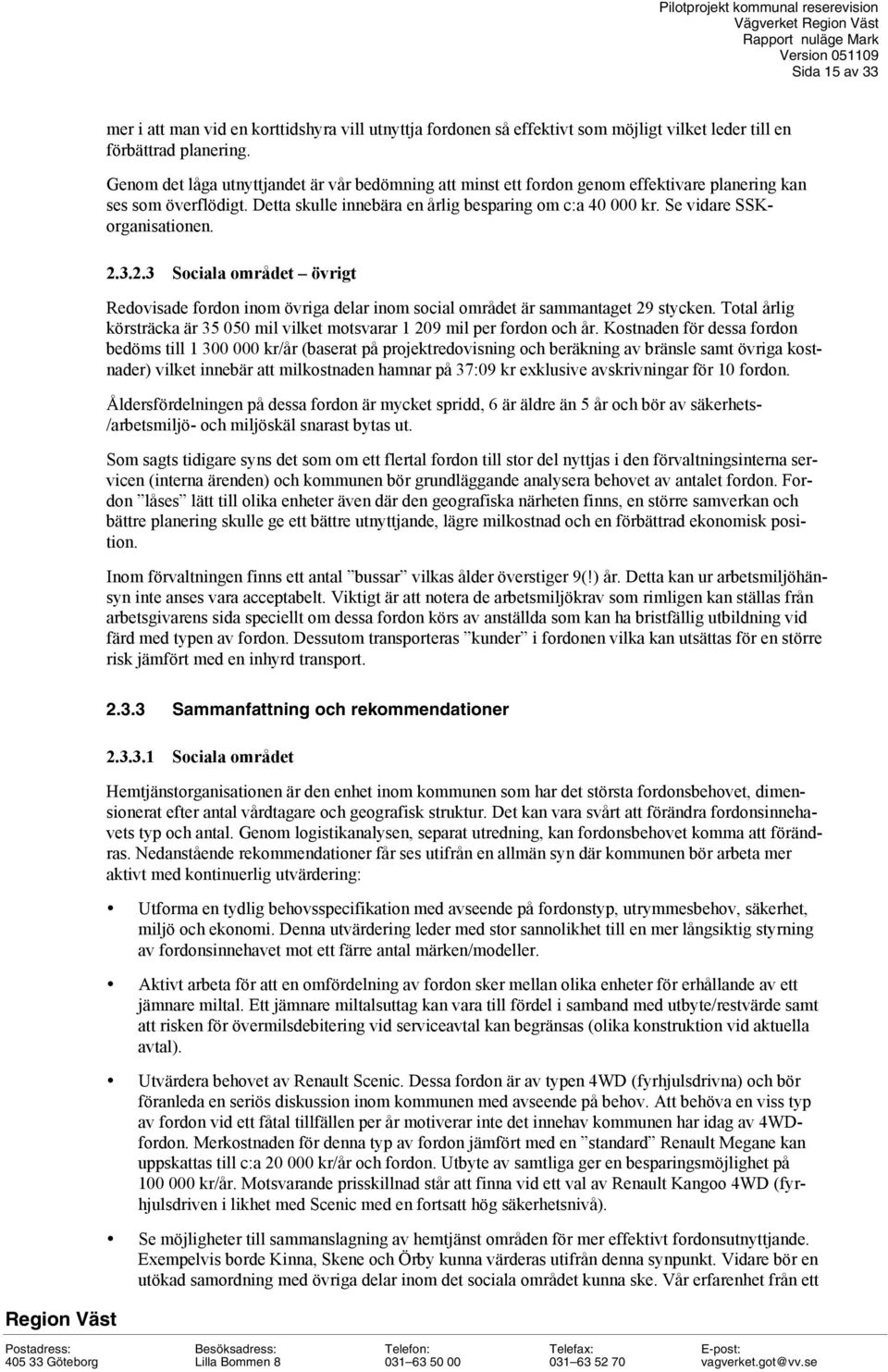 Se vidare SSKorganisationen. 2.3.2.3 Sociala området övrigt Redovisade fordon inom övriga delar inom social området är sammantaget 29 stycken.