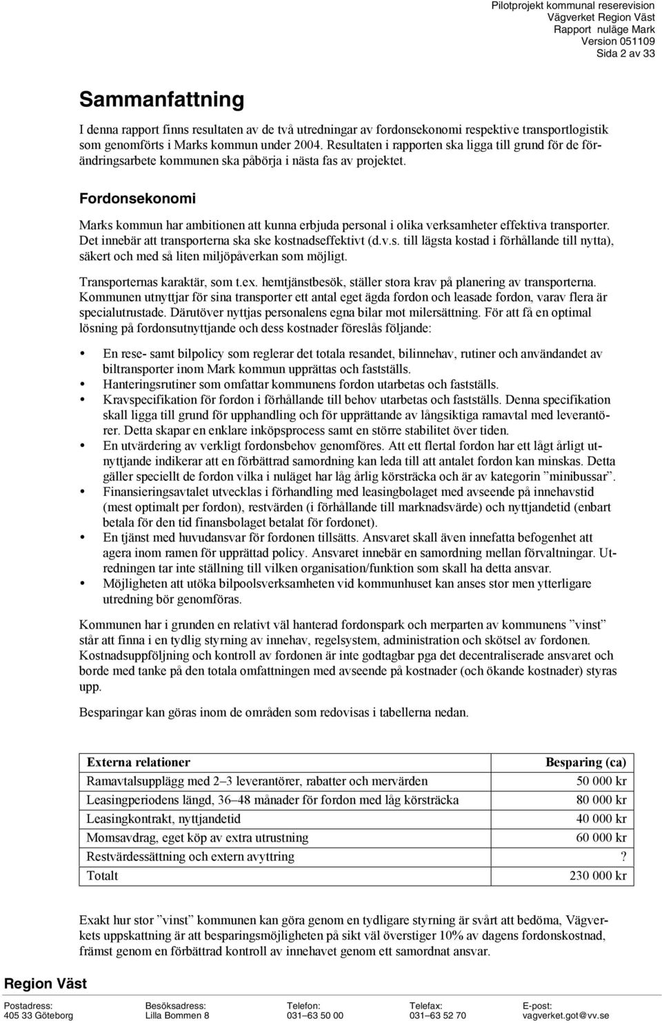 Fordonsekonomi Marks kommun har ambitionen att kunna erbjuda personal i olika verksamheter effektiva transporter. Det innebär att transporterna ska ske kostnadseffektivt (d.v.s. till lägsta kostad i förhållande till nytta), säkert och med så liten miljöpåverkan som möjligt.