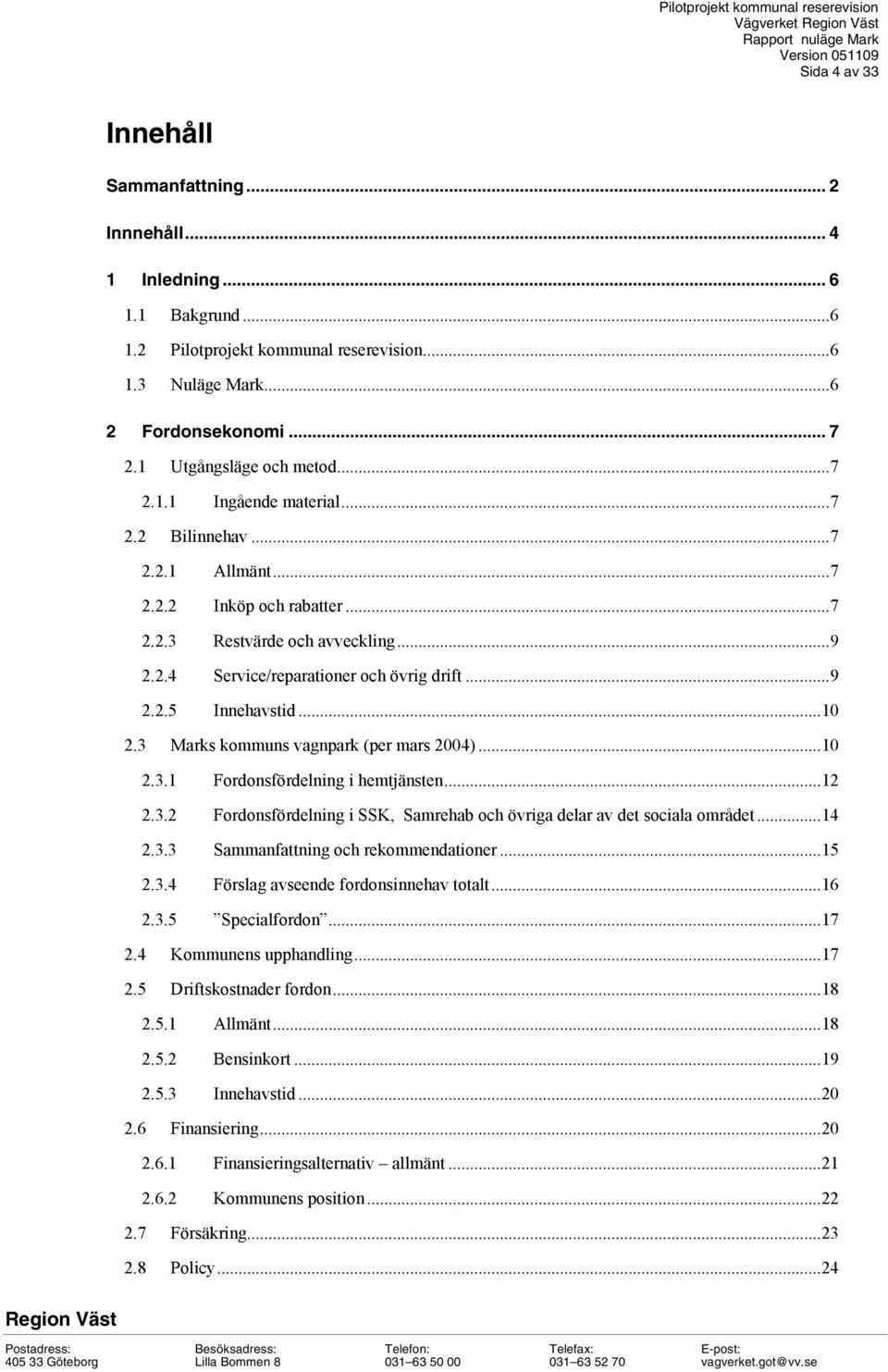 ..9 2.2.5 Innehavstid...10 2.3 Marks kommuns vagnpark (per mars 2004)...10 2.3.1 Fordonsfördelning i hemtjänsten...12 2.3.2 Fordonsfördelning i SSK, Samrehab och övriga delar av det sociala området.