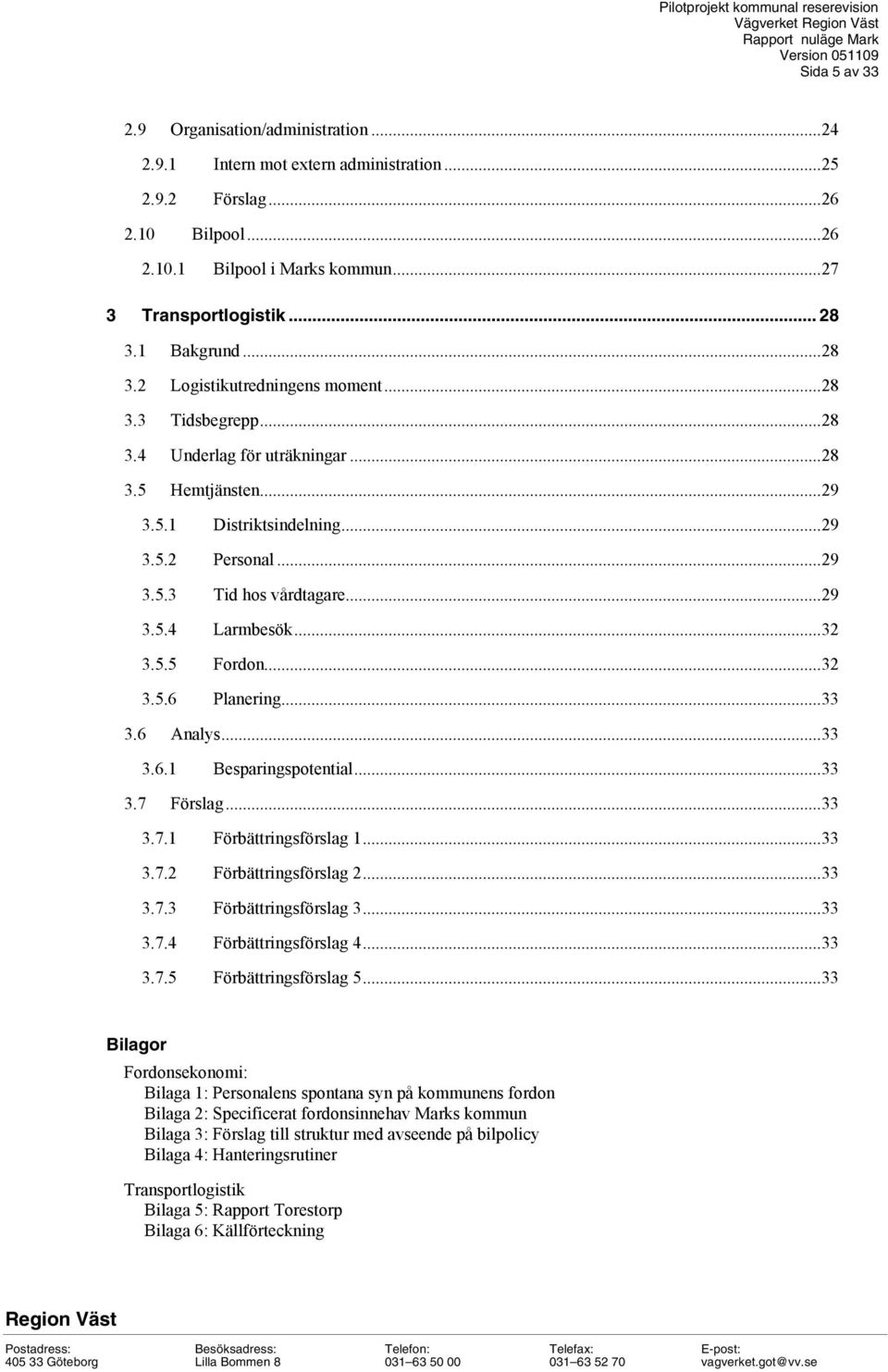 ..29 3.5.4 Larmbesök...32 3.5.5 Fordon...32 3.5.6 Planering...33 3.6 Analys...33 3.6.1 Besparingspotential...33 3.7 Förslag...33 3.7.1 Förbättringsförslag 1...33 3.7.2 Förbättringsförslag 2...33 3.7.3 Förbättringsförslag 3.