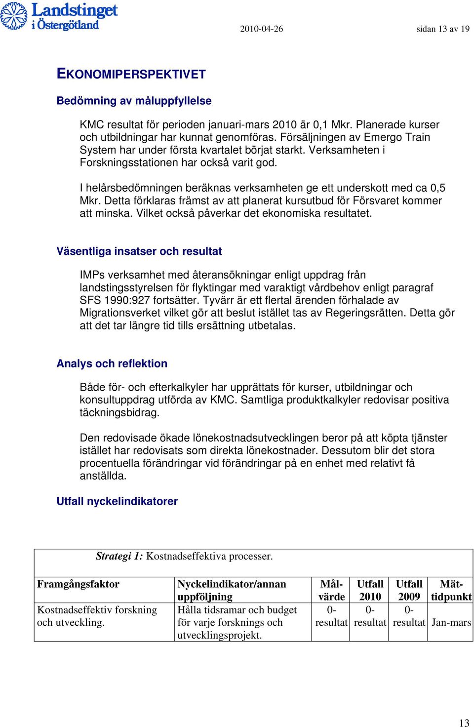 I helårsbedömningen beräknas verksamheten ge ett underskott med ca 0,5 Mkr. Detta förklaras främst av att planerat kursutbud för Försvaret kommer att minska.