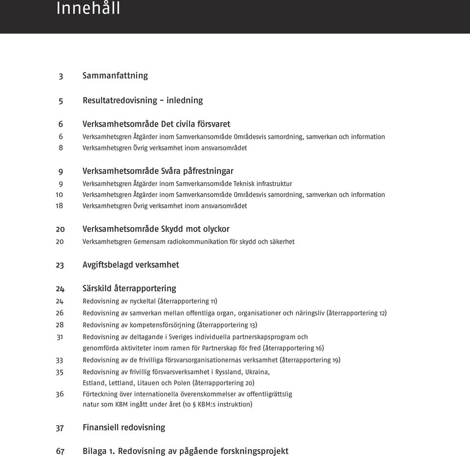 Samverkansområde Områdesvis samordning, samverkan och information 18 Verksamhetsgren Övrig verksamhet inom ansvarsområdet 20 Verksamhetsområde Skydd mot olyckor 20 Verksamhetsgren Gemensam