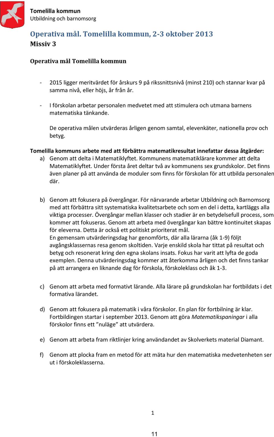 - I förskolan arbetar personalen medvetet med att stimulera och utmana barnens matematiska tänkande. De operativa målen utvärderas årligen genom samtal, elevenkäter, nationella prov och betyg.