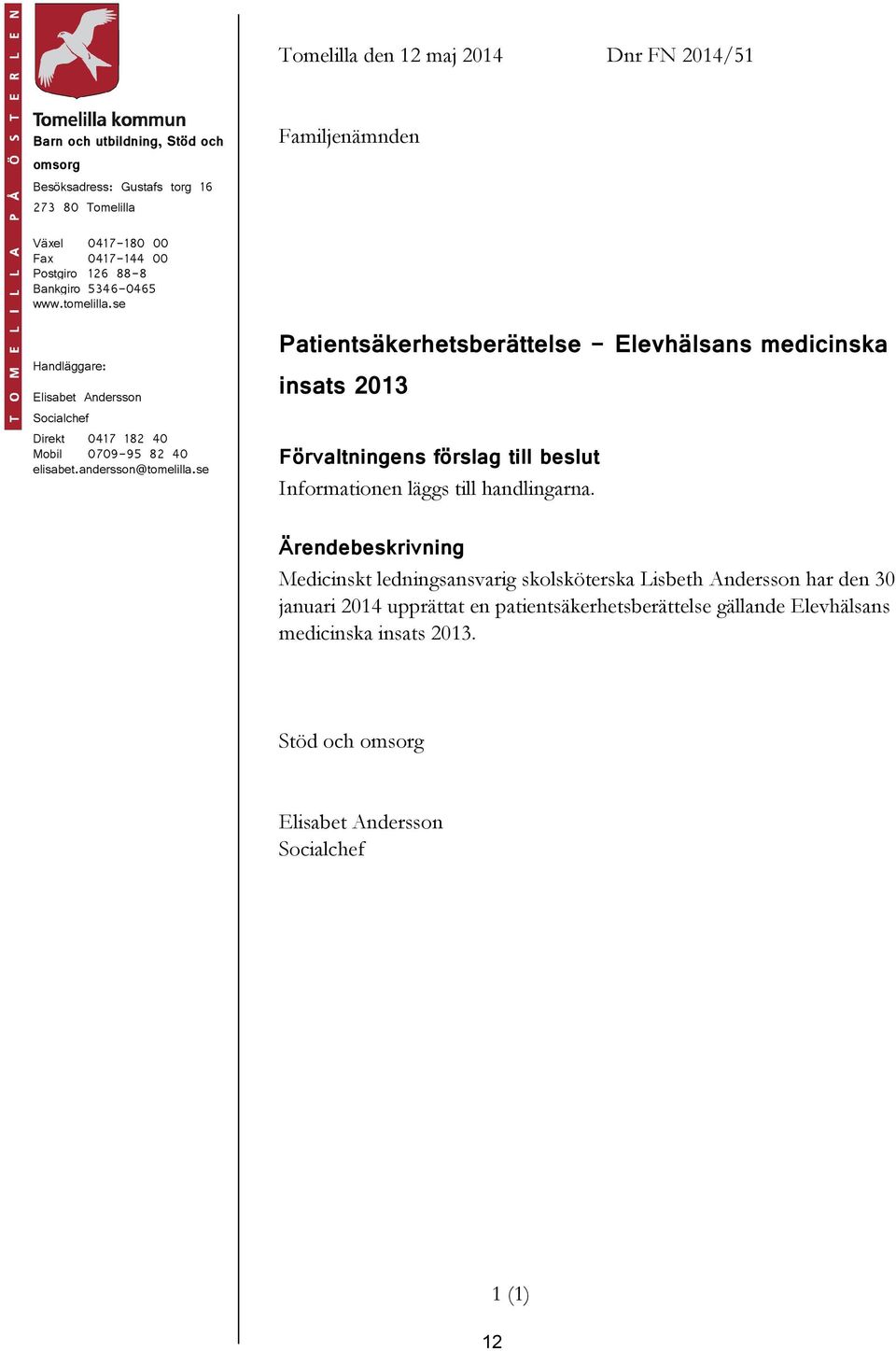 se Patientsäkerhetsberättelse - Elevhälsans medicinska insats 2013 Förvaltningens förslag till beslut Informationen läggs till handlingarna.