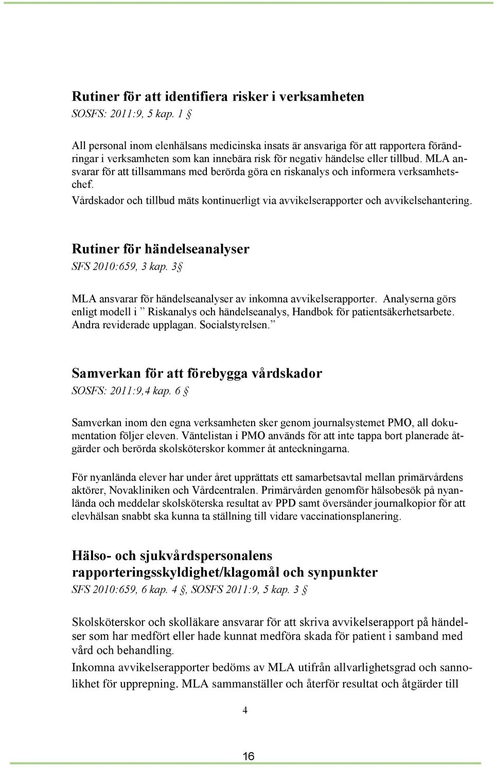 MLA ansvarar för att tillsammans med berörda göra en riskanalys och informera verksamhetschef. Vårdskador och tillbud mäts kontinuerligt via avvikelserapporter och avvikelsehantering.