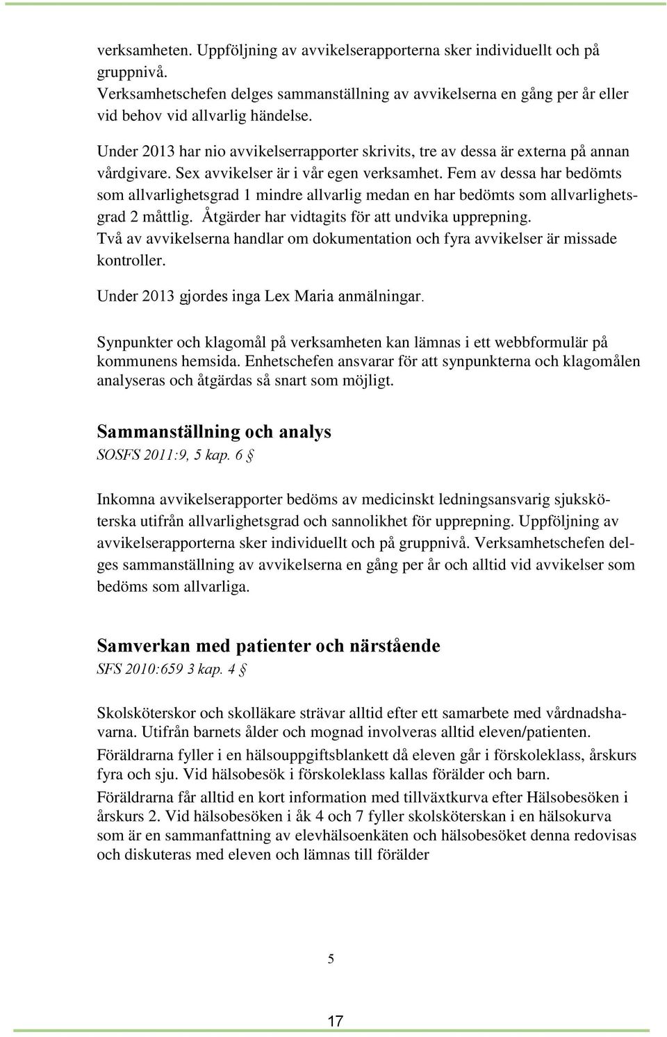 Fem av dessa har bedömts som allvarlighetsgrad 1 mindre allvarlig medan en har bedömts som allvarlighetsgrad 2 måttlig. Åtgärder har vidtagits för att undvika upprepning.