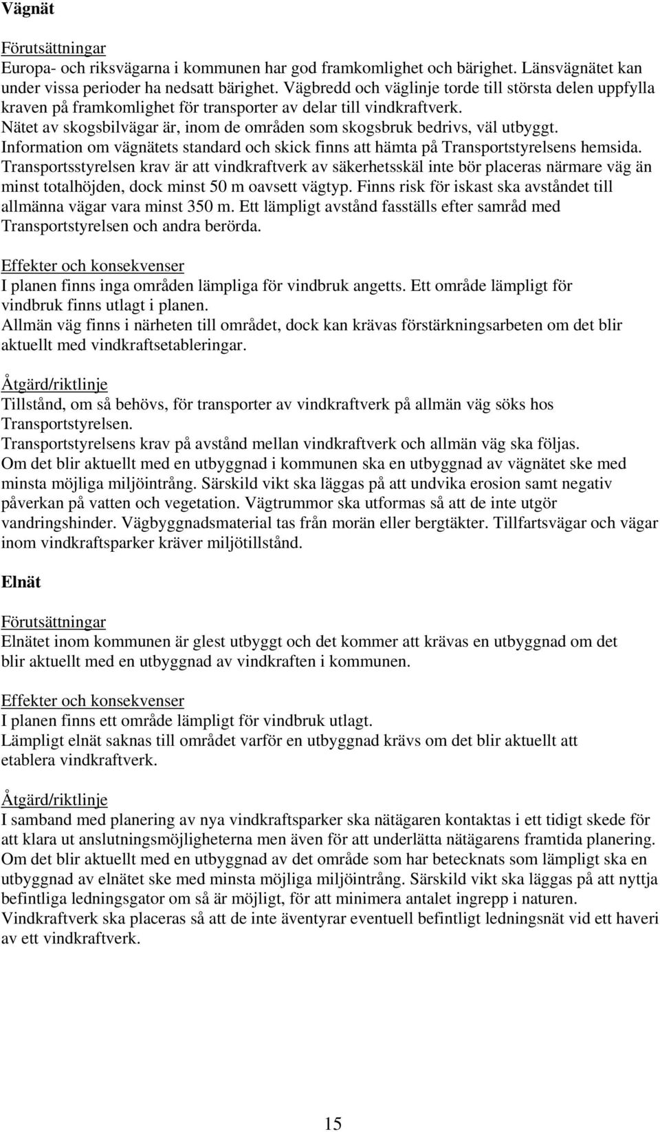 Nätet av skogsbilvägar är, inom de områden som skogsbruk bedrivs, väl utbyggt. Information om vägnätets standard och skick finns att hämta på Transportstyrelsens hemsida.