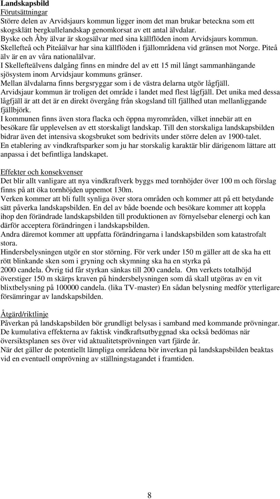 Piteå älv är en av våra nationalälvar. I Skellefteälvens dalgång finns en mindre del av ett 15 mil långt sammanhängande sjösystem inom Arvidsjaur kommuns gränser.