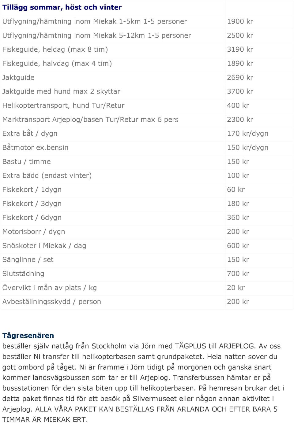 bensin Bastu / timme Extra bädd (endast vinter) Fiskekort / 1dygn Fiskekort / 3dygn Fiskekort / 6dygn Motorisborr / dygn Snöskoter i Miekak / dag Sänglinne / set Slutstädning Övervikt i mån av plats