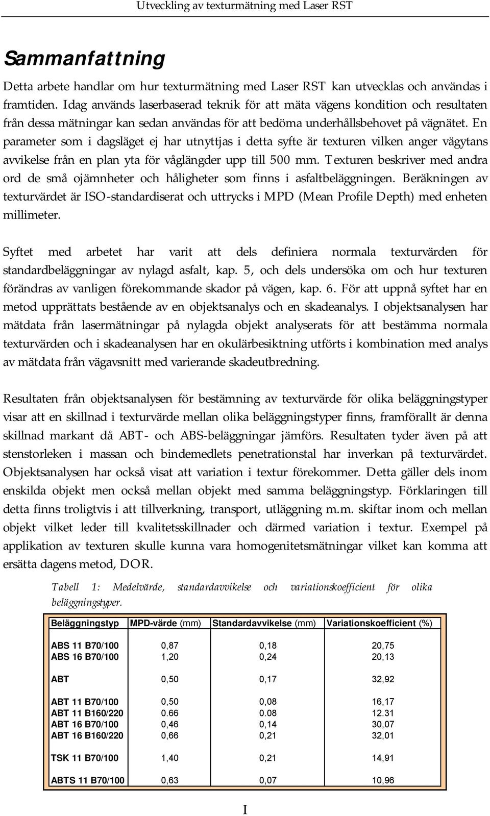 En parameter som i dagsläget ej har utnyttjas i detta syfte är texturen vilken anger vägytans avvikelse från en plan yta för våglängder upp till 500 mm.