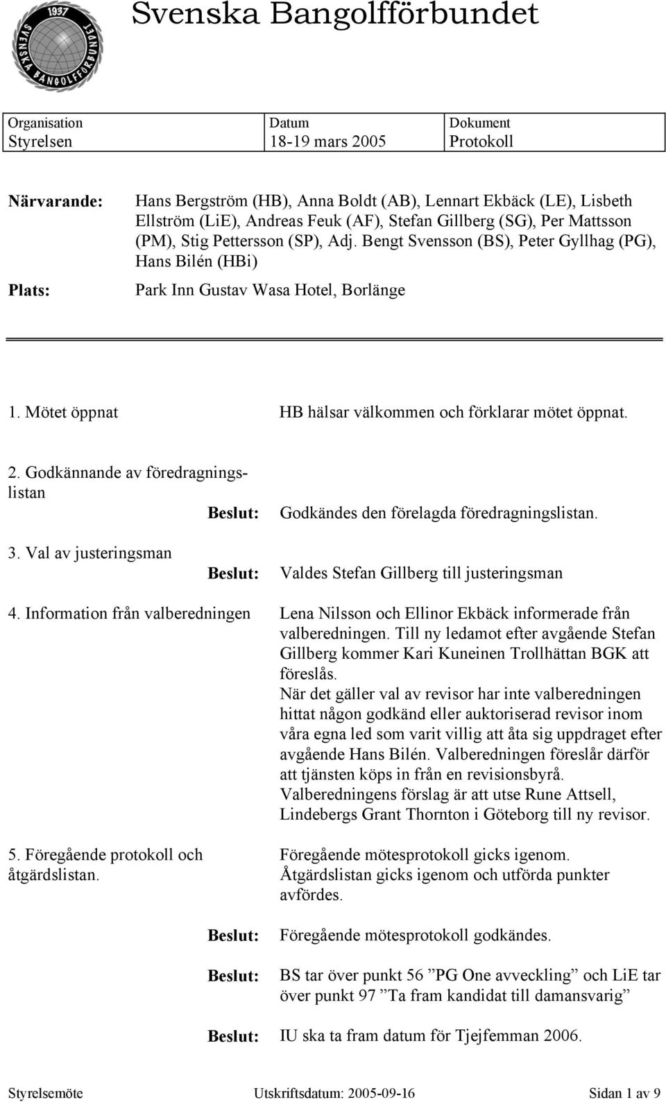 Godkännande av föredragningslistan Godkändes den förelagda föredragningslistan. 3. Val av justeringsman Valdes Stefan Gillberg till justeringsman 4.