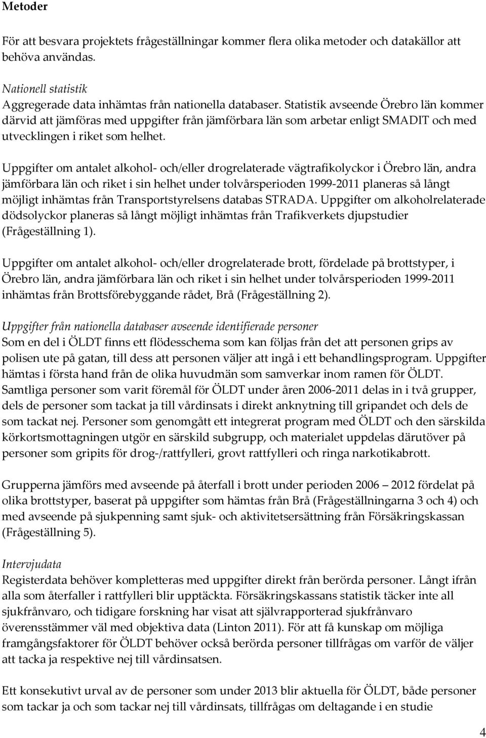 Uppgifter om antalet alkohol- och/eller drogrelaterade vägtrafikolyckor i Örebro län, andra jämförbara län och riket i sin helhet under tolvårsperioden 1999-2011 planeras så långt möjligt inhämtas