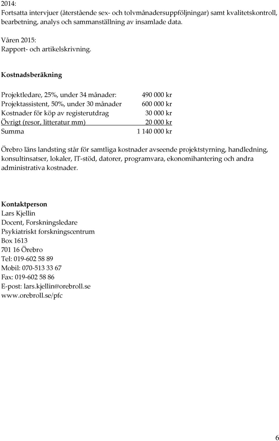 Kostnadsberäkning Projektledare, 25%, under 34 månader: Projektassistent, 50%, under 30 månader Kostnader för köp av registerutdrag Övrigt (resor, litteratur mm) Summa 490000 kr 600000 kr 30000 kr