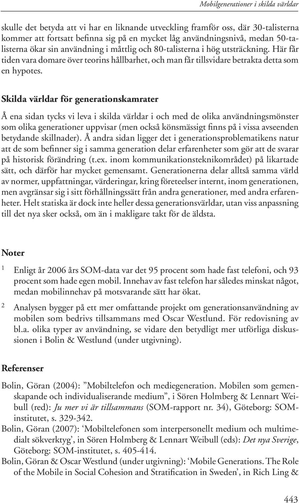 Skilda världar för generationskamrater Å ena sidan tycks vi leva i skilda världar i och med de olika användningsmönster som olika generationer uppvisar (men också könsmässigt finns på i vissa