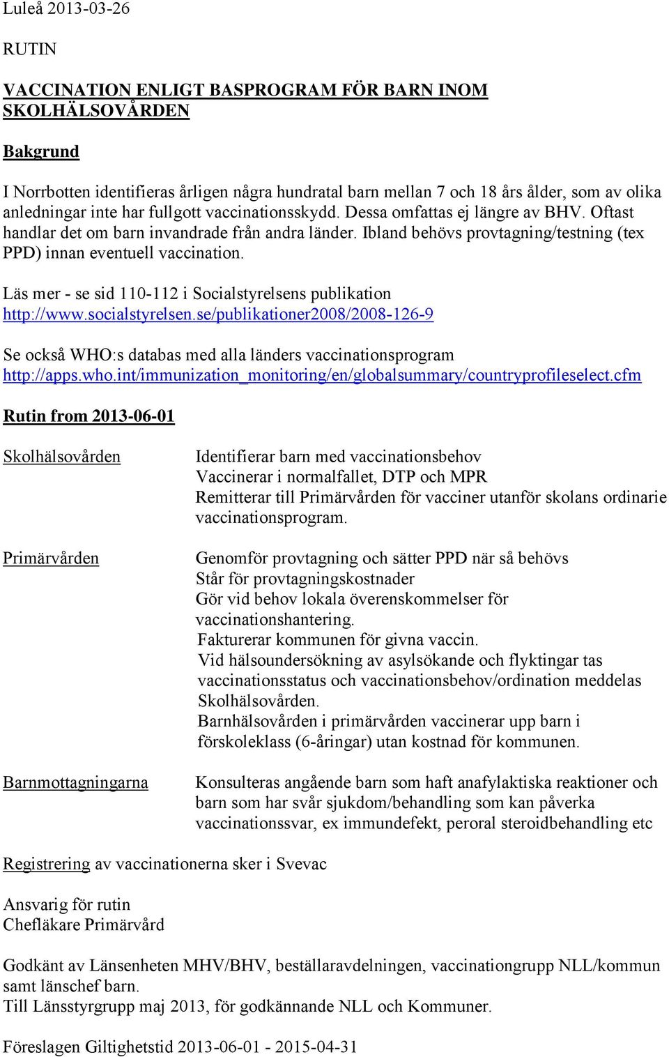 Läs mer - se sid 110-112 i Socialstyrelsens publikation http://www.socialstyrelsen.se/publikationer2008/2008-126-9 Se också WHO:s databas med alla länders vaccinationsprogram http://apps.who.