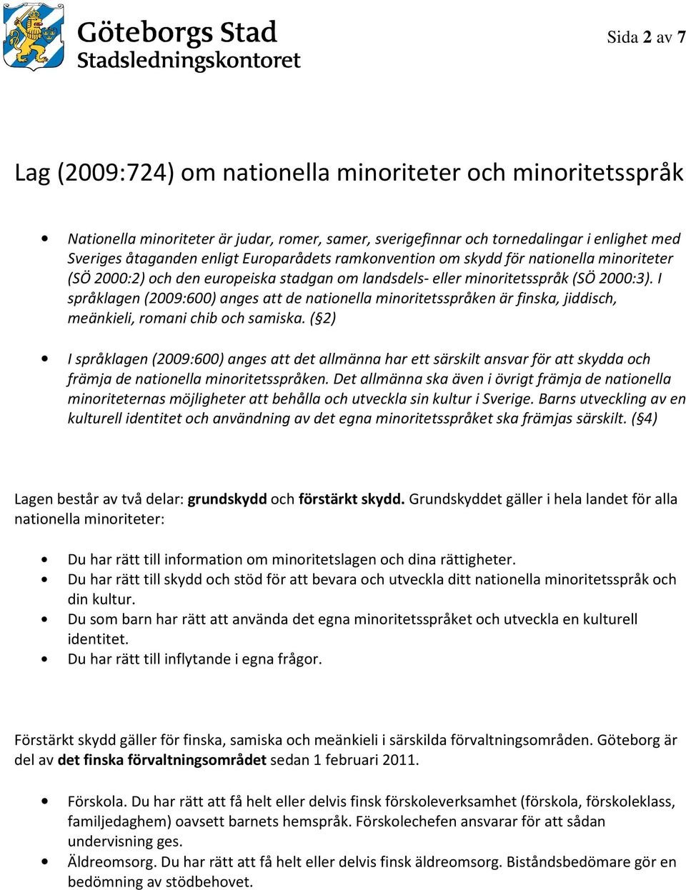 I språklagen (2009:600) anges att de nationella minoritetsspråken är finska, jiddisch, meänkieli, romani chib och samiska.