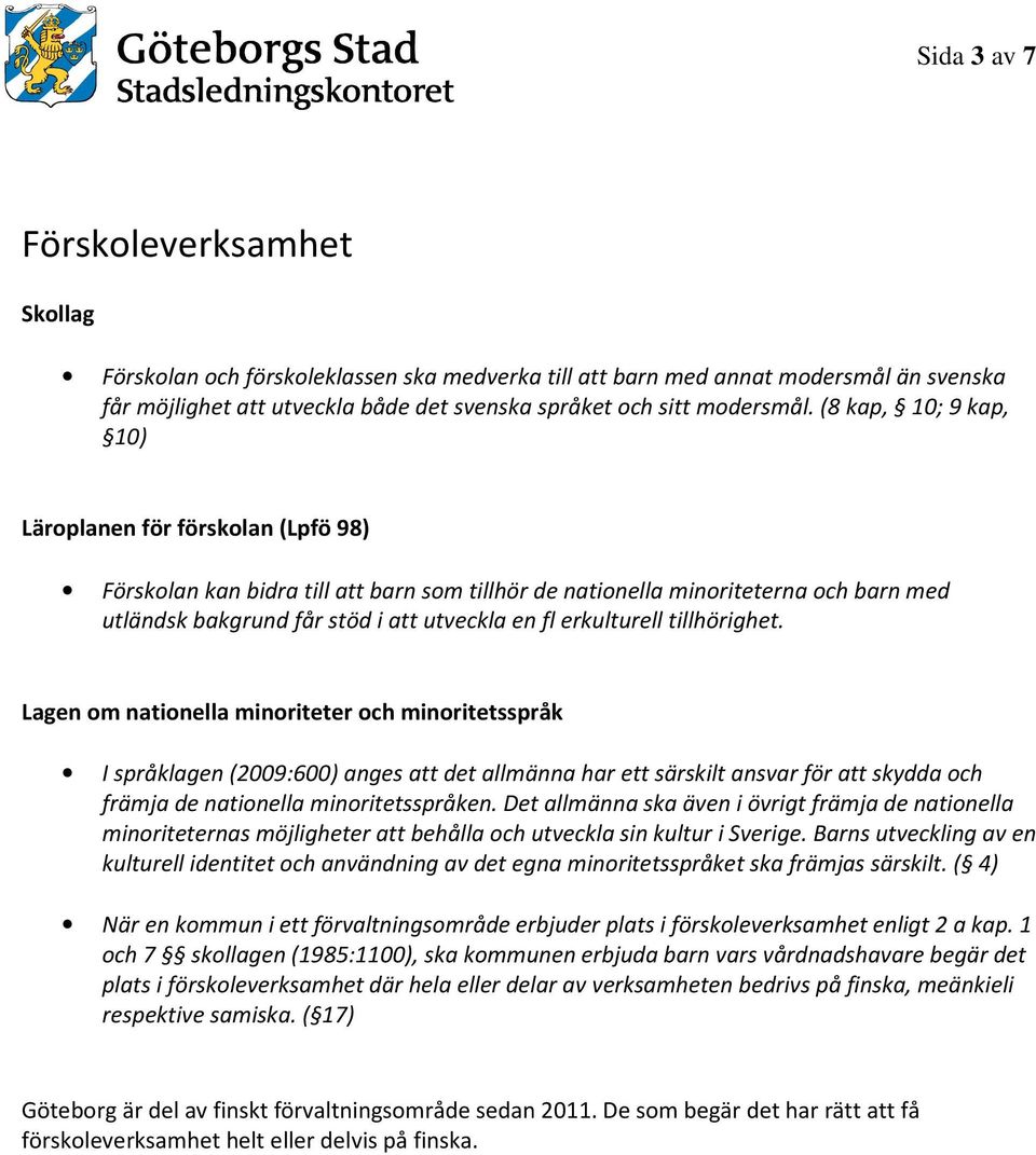 erkulturell tillhörighet. Lagen om nationella minoriteter och minoritetsspråk kulturell identitet och användning av det egna minoritetsspråket ska främjas särskilt.