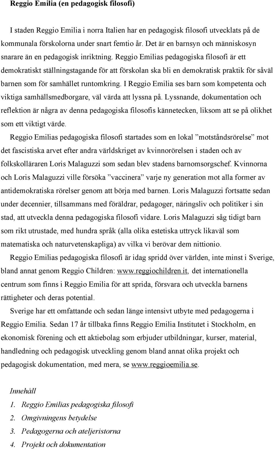 Reggio Emilias pedagogiska filosofi är ett demokratiskt ställningstagande för att förskolan ska bli en demokratisk praktik för såväl barnen som för samhället runtomkring.