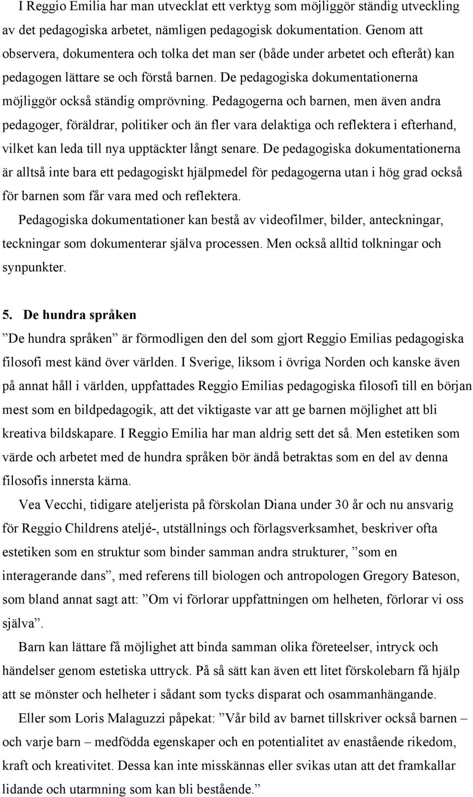 Pedagogerna och barnen, men även andra pedagoger, föräldrar, politiker och än fler vara delaktiga och reflektera i efterhand, vilket kan leda till nya upptäckter långt senare.