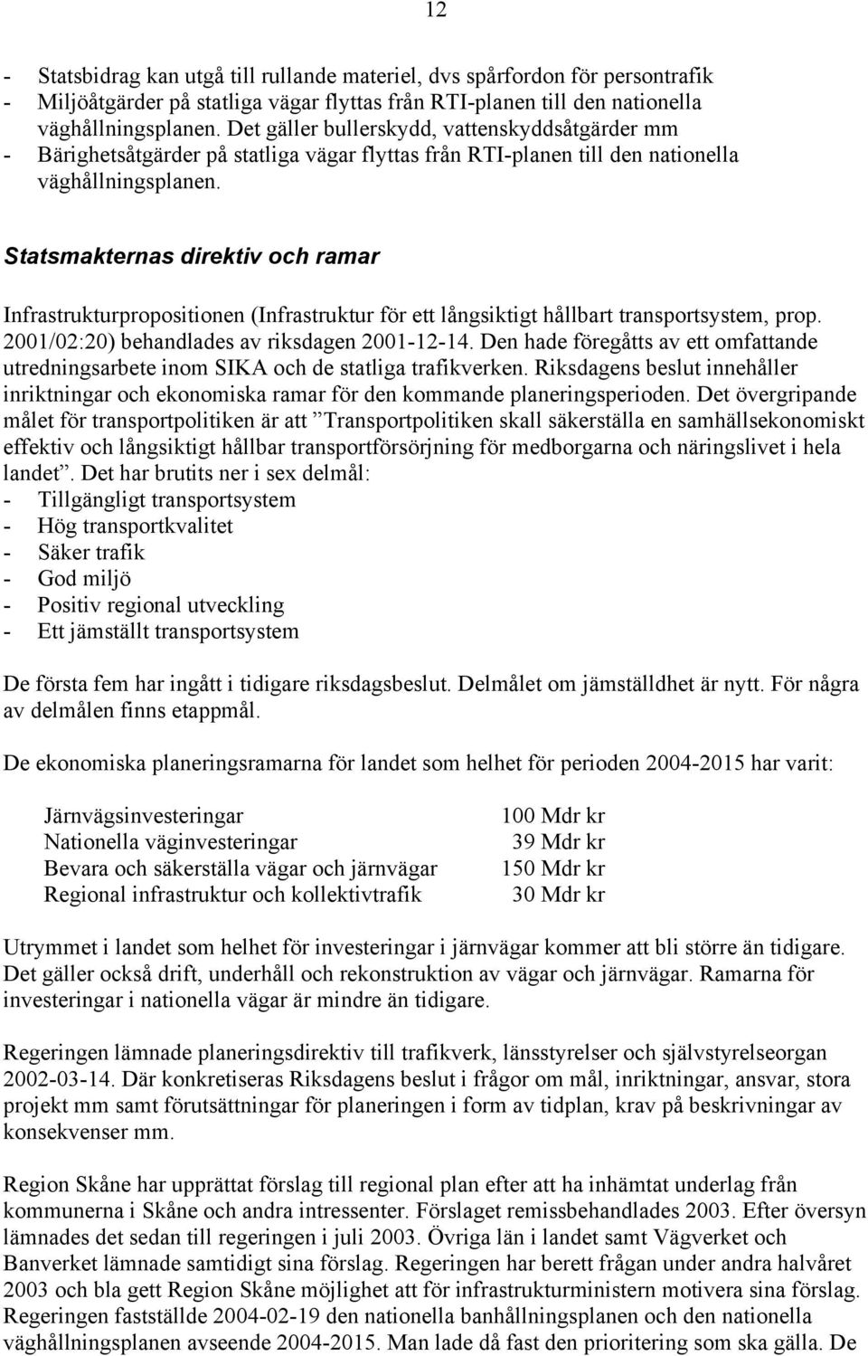 Statsmakternas direktiv och ramar Infrastrukturpropositionen (Infrastruktur för ett långsiktigt hållbart transportsystem, prop. 2001/02:20) behandlades av riksdagen 2001-12-14.